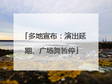 多地宣布：演出延期、广场舞暂停