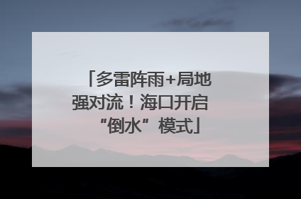 多雷阵雨+局地强对流！海口开启“倒水”模式