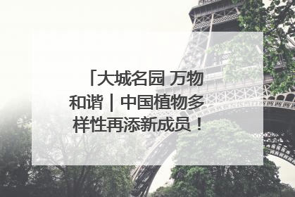大城名园 万物和谐｜中国植物多样性再添新成员！它只在西藏墨脱