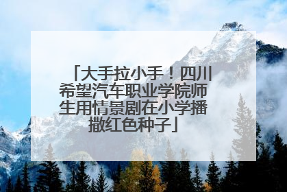 大手拉小手！四川希望汽车职业学院师生用情景剧在小学播撒红色种子