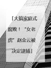 大搞家庭式腐败！“女老虎”赵金云被决定逮捕