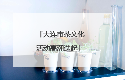 大连市茶文化活动高潮迭起