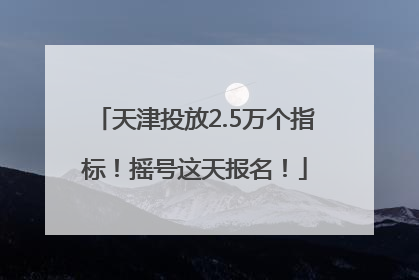 天津投放2.5万个指标！摇号这天报名！
