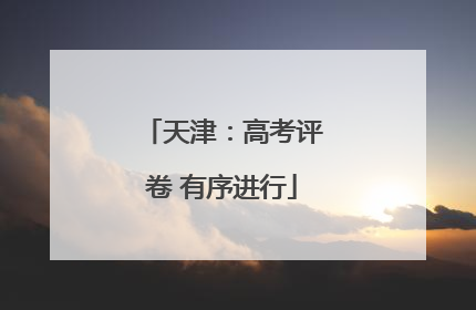 天津：高考评卷 有序进行