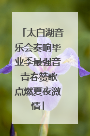 太白湖音乐会奏响毕业季最强音 青春赞歌点燃夏夜激情