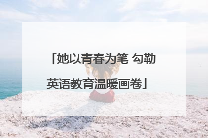 她以青春为笔 勾勒英语教育温暖画卷