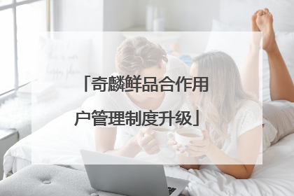 奇麟鲜品合作用户管理制度升级