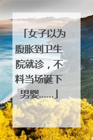 女子以为腹胀到卫生院就诊，不料当场诞下男婴……