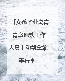 女孩毕业离青 青岛地铁工作人员主动帮拿笨重行李