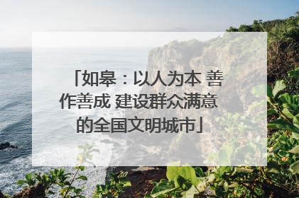 如皋：以人为本 善作善成 建设群众满意的全国文明城市