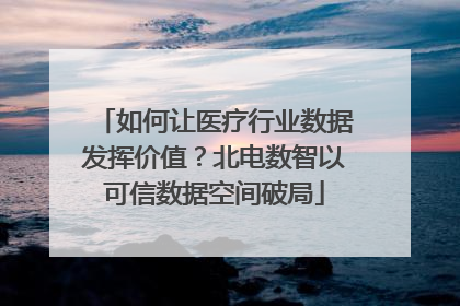 如何让医疗行业数据发挥价值？北电数智以可信数据空间破局