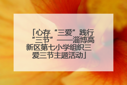 心存“三爱”践行“三节”——淄博高新区第七小学组织三爱三节主题活动