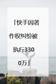 快手因著作权纠纷被执行3300万