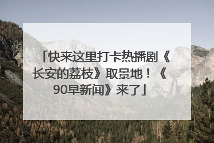 快来这里打卡热播剧《长安的荔枝》取景地！《90早新闻》来了