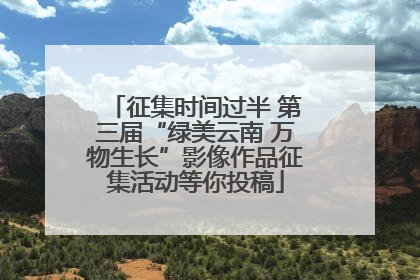 征集时间过半 第三届“绿美云南 万物生长”影像作品征集活动等你投稿