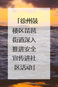 徐州鼓楼区琵琶街道深入推进安全宣传进社区活动
