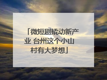 微短剧撬动新产业 台州这个小山村有大梦想