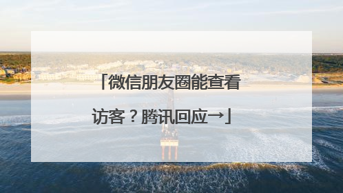 微信朋友圈能查看访客？腾讯回应→