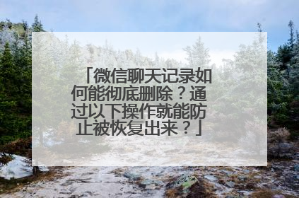 微信聊天记录如何能彻底删除？通过以下操作就能防止被恢复出来？