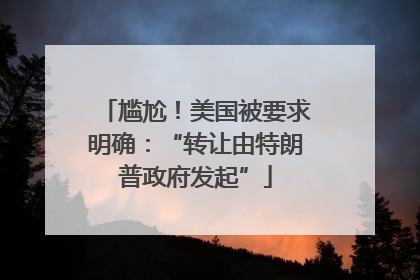 尴尬！美国被要求明确：“转让由特朗普政府发起”