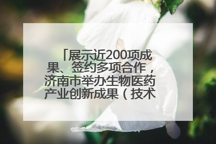 展示近200项成果、签约多项合作，济南市举办生物医药产业创新成果（技术）转化供需对接会