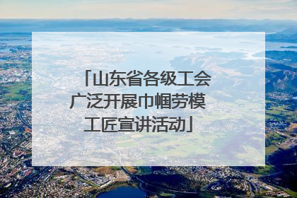 山东省各级工会广泛开展巾帼劳模工匠宣讲活动