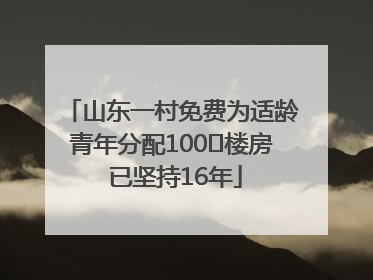山东一村免费为适龄青年分配100㎡楼房 已坚持16年