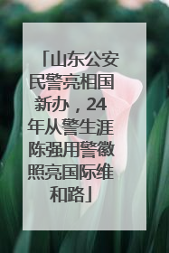 山东公安民警亮相国新办，24年从警生涯陈强用警徽照亮国际维和路