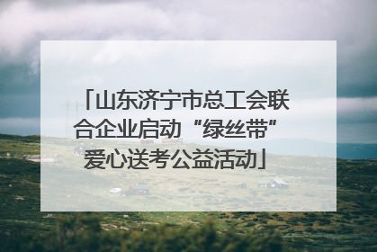 山东济宁市总工会联合企业启动“绿丝带”爱心送考公益活动