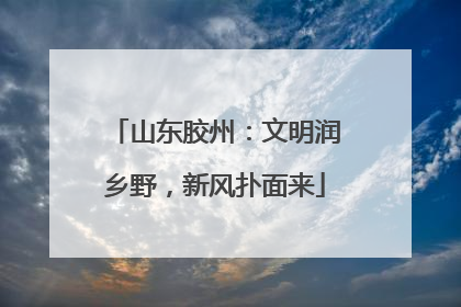 山东胶州：文明润乡野，新风扑面来
