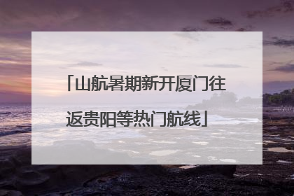 山航暑期新开厦门往返贵阳等热门航线