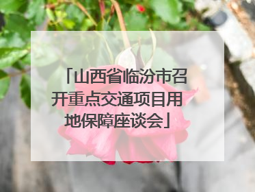 山西省临汾市召开重点交通项目用地保障座谈会