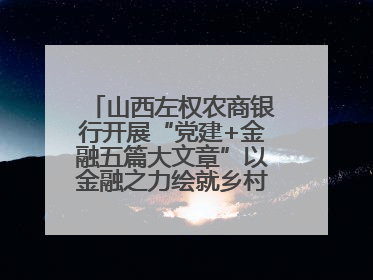 山西左权农商银行开展“党建+金融五篇大文章”以金融之力绘就乡村振兴新画卷
