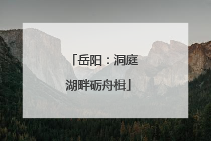 岳阳：洞庭湖畔砺舟楫