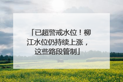已超警戒水位！柳江水位仍持续上涨，这些路段管制
