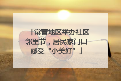 常营地区举办社区邻里节，居民家门口感受“小美好”