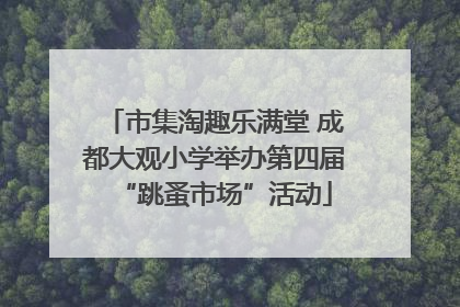 市集淘趣乐满堂 成都大观小学举办第四届“跳蚤市场”活动