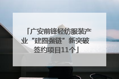 广安前锋轻纺服装产业“建圈强链”新突破 签约项目11个