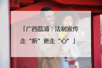 广西荔浦：法制宣传走“新”更走“心”
