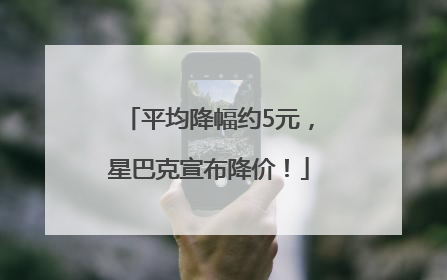 平均降幅约5元，星巴克宣布降价！