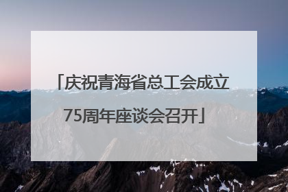 庆祝青海省总工会成立75周年座谈会召开