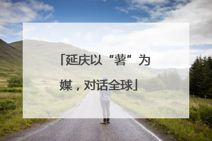 延庆以“薯”为媒，对话全球