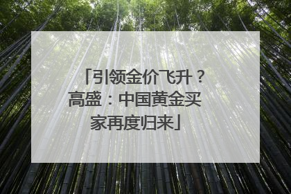 引领金价飞升？高盛：中国黄金买家再度归来