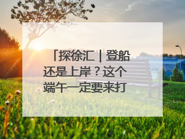 探徐汇｜登船还是上岸？这个端午一定要来打卡上海西岸！