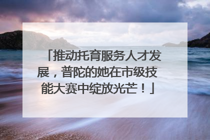 推动托育服务人才发展，普陀的她在市级技能大赛中绽放光芒！