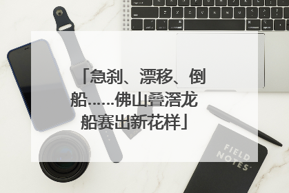 急刹、漂移、倒船……佛山叠滘龙船赛出新花样