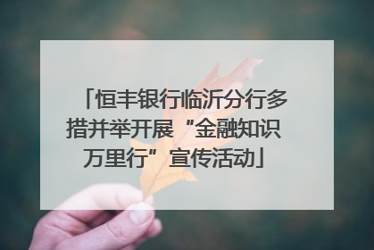 恒丰银行临沂分行多措并举开展“金融知识万里行”宣传活动