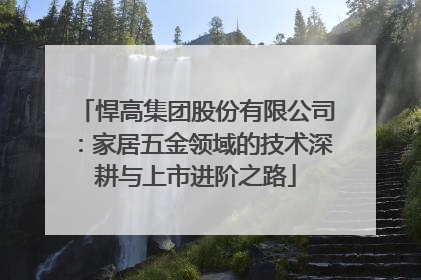 悍高集团股份有限公司：家居五金领域的技术深耕与上市进阶之路
