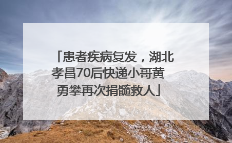 患者疾病复发，湖北孝昌70后快递小哥黄勇攀再次捐髓救人
