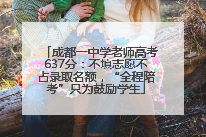 成都一中学老师高考637分：不填志愿不占录取名额，“全程陪考”只为鼓励学生